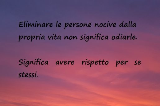 Eliminare le persone nocive dalla propria vita non significa odiarle. Significa avere rispetto per se stessi.
